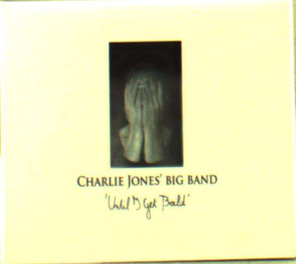 CHARLIE JONES\' BIG BAND - UNTIL I GET BALD, CD